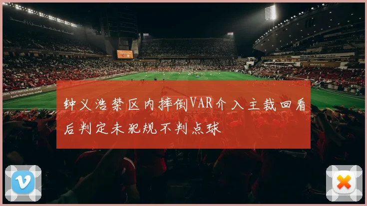 钟义浩禁区内摔倒VAR介入主裁回看后判定未犯规不判点球