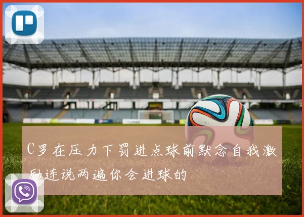 C罗在压力下罚进点球前默念自我激励连说两遍你会进球的
