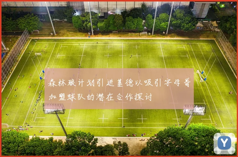 森林狼计划引进基德以吸引字母哥加盟球队的潜在合作探讨