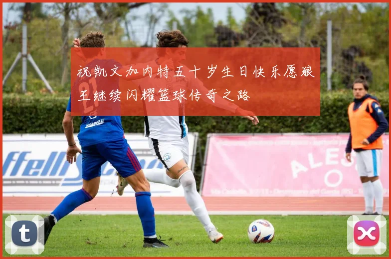 祝凯文加内特五十岁生日快乐愿狼王继续闪耀篮球传奇之路