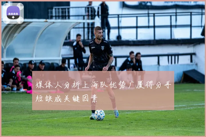 媒体人分析上海队优势广厦得分手短缺成关键因素
